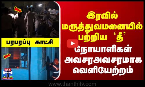 இரவில் மருத்துவமனையில் பற்றிய `தீ... நோயாளிகள் அவசரஅவசரமாக வெளியேற்றம்... பரபரப்பு காட்சி