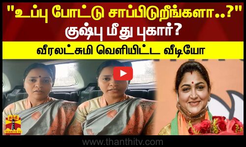  உப்பு போட்டு சாப்பிடுறீங்களா..? குஷ்பு மீது புகார்?- வீரலட்சுமி வெளியிட்ட புதிய வீடியோ!