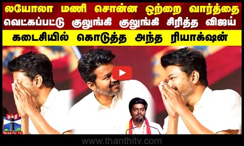 லயோலா மணி சொன்ன ஒற்றை வார்த்தை வெட்கப்பட்டு குலுங்கி குலுங்கி சிரித்த விஜய் கடைசியில் கொடுத்த....