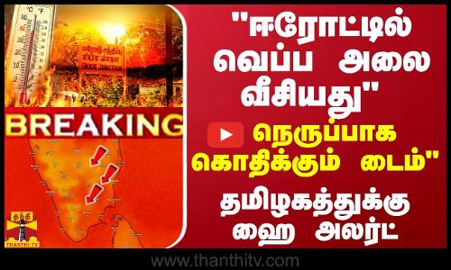 BREAKING|| ஈரோட்டில் வெப்ப அலை வீசியது  - தமிழகத்துக்கு ஹை அலர்ட்