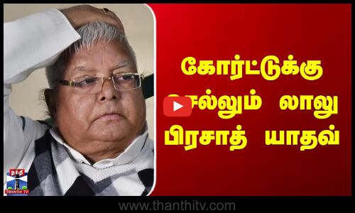 Lalu Prasad Yadav Case | கோர்ட்டுக்கு செல்லும் லாலு பிரசாத் யாதவ்