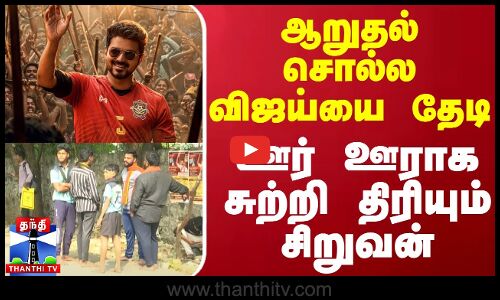 ஆறுதல் சொல்ல விஜய்யை தேடி ஊர் ஊராக சுற்றி திரியும் சிறுவன்