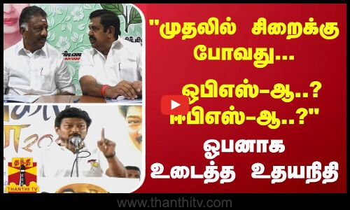 முதலில் சிறைக்கு போவது... ஓபிஎஸ்-ஆ..? ஈபிஎஸ்-ஆ..? - ஓபனாக உடைத்த உதயநிதி