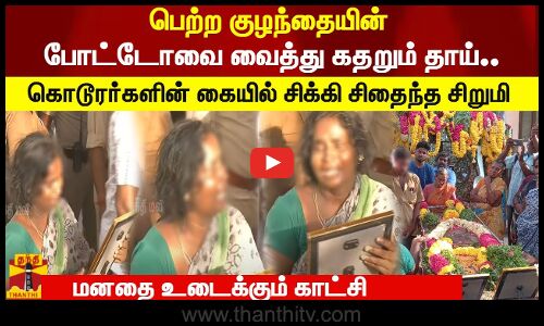 பெற்ற குழந்தையின் போட்டோவை வைத்து கதறும் தாய்.. கொடூரர்களின் கையில் சிக்கி சிதைந்த சிறுமி