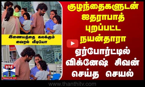 Nayanthara | Vignesh Shivan | குழந்தைகளுடன் ஐதராபாத் புறப்பட்ட நயன்தாரா - விக்னேஷ் சிவன் செய்த செயல்
