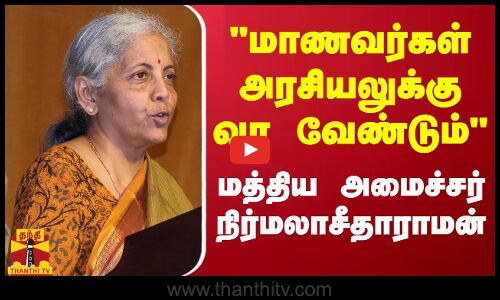 மாணவர்கள் அரசியலுக்கு வர வேண்டும் - மத்திய அமைச்சர் நிர்மலாசீதாராமன்