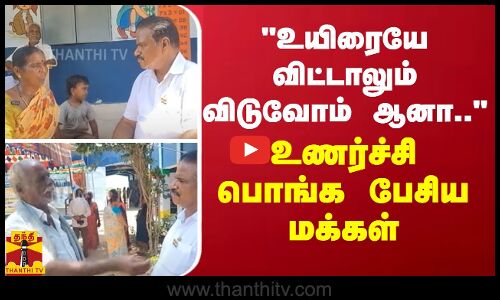 உயிரையே விட்டாலும் விடுவோம் ஆனா.. - உணர்ச்சி பொங்க பேசிய மக்கள்