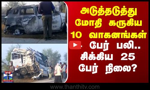 Uttraprdesh | அடுத்தடுத்து மோதி கருகிய 10 வாகனங்கள் - 4 பேர் பலி.. சிக்கிய 25 பேர் நிலை?