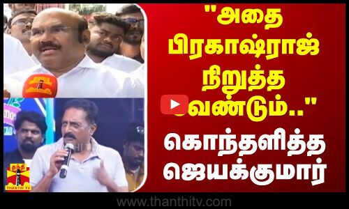 அதை பிரகாஷ்ராஜ் நிறுத்த வேண்டும்.. - கொந்தளித்த ஜெயக்குமார்