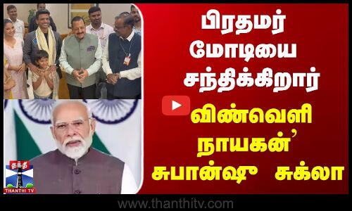 பிரதமர் மோடியை சந்திக்கிறார், `விண்வெளிநாயகன்’சுபான்ஷு சுக்லா