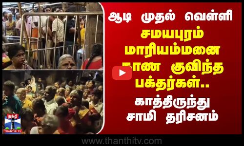 ஆடி முதல் வெள்ளி-சமயபுரம் மாரியம்மனைக் காண குவிந்த பக்தர்கள்..காத்திருந்து சாமி தரிசனம்