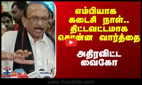 எம்பியாக கடைசி நாள்.. திட்டவட்டமாக சொன்ன வார்த்தை - அதிரவிட்ட வைகோ