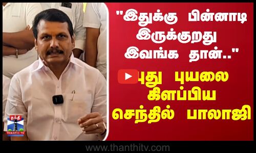 இதுக்கு பின்னாடி இருக்குறது இவங்க தான்.. புது புயலை கிளப்பிய செந்தில் பாலாஜி