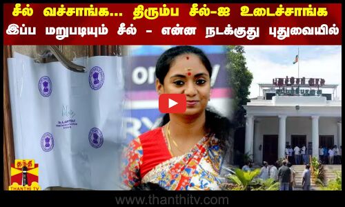 சீல் வச்சாங்க... திரும்ப சீல்-ஐ உடைச்சாங்க... இப்ப மறுபடியும் சீல் - என்ன நடக்குது புதுவையில்