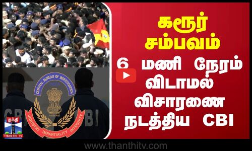 Karur Stampede | CBI | கரூர் சம்பவம் - 6 மணி நேரம் விடாமல் விசாரணை நடத்திய CBI