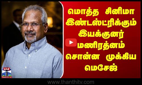 மொத்த சினிமா இண்டஸ்ட்ரிக்கும் இயக்குனர் மணிரத்னம் சொன்ன முக்கிய மெசேஜ்