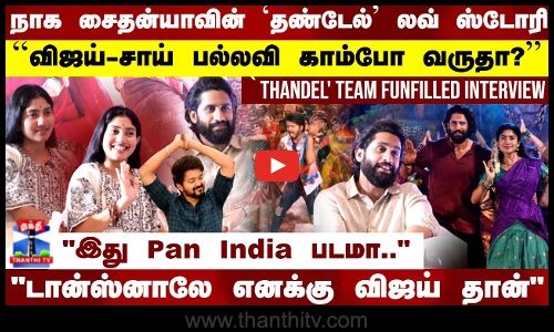 நாக சைதன்யாவின் `தண்டேல் லவ் ஸ்டோரி..இது Pan India படமா..| Thandel Team Interview