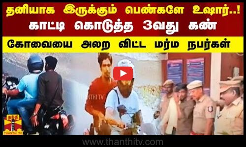 தனியாக இருக்கும் பெண்களே உஷார்..! காட்டி கொடுத்த 3வது கண்.. கோவையை அலற விட்ட மர்ம நபர்கள்