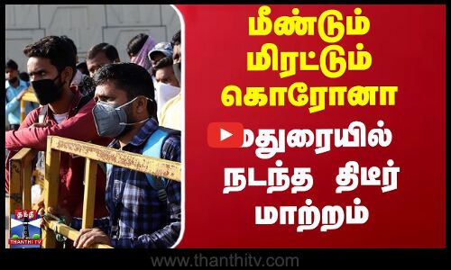மீண்டும் மிரட்டும் கொரோனா - மதுரையில் நடந்த திடீர் மாற்றம்
