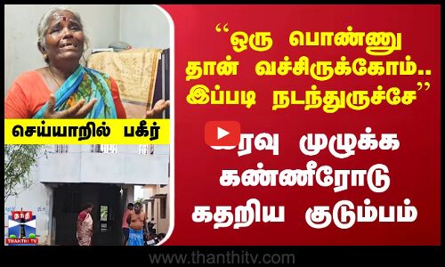 ``ஒரு பொண்ணு தான் வச்சிருக்கோம்.. இப்படி நடந்துருச்சே’’ இரவு முழுக்க கதறிய குடும்பம்