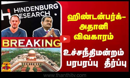 #Breaking : ஹிண்டன்பர்க் - அதானி விவகாரம் - உச்சநீதிமன்றம் பரபரப்பு தீர்ப்பு