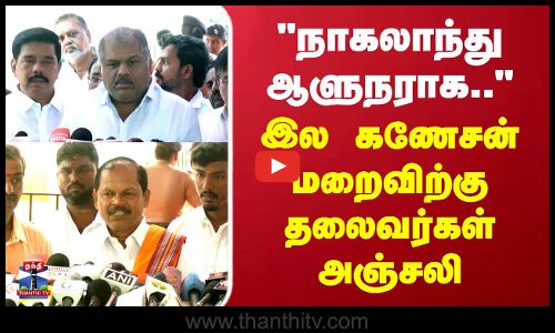 நாகலாந்து ஆளுநராக.. இல கணேசன் மறைவிற்கு தலைவர்கள் அஞ்சலி