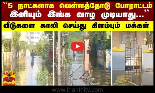 “5 நாட்களாக போராட்டம்.. இனியும் இங்க வாழ முடியாது...“ - வீடுகளை காலி செய்து கிளம்பும் பொதுமக்கள்