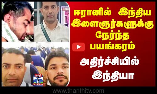 Iran | India|  ஈரானில் இந்திய இளைஞர்களுக்கு நேர்ந்த பயங்கரம் - அதிர்ச்சியில் இந்தியா