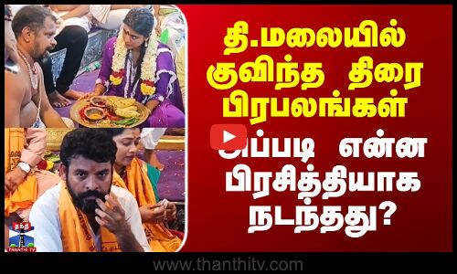 தி.மலையில் குவிந்த திரை பிரபலங்கள் - அப்படி என்ன பிரசித்தியாக நடந்தது?