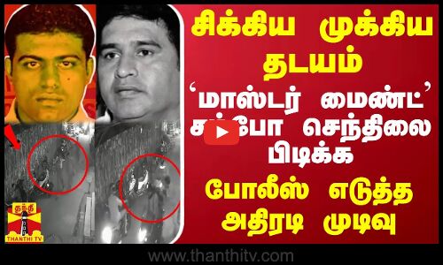 சிக்கிய முக்கிய தடயம்.. `மாஸ்டர் மைண்ட் சம்போ செந்திலை பிடிக்க போலீஸ் எடுத்த அதிரடி முடிவு