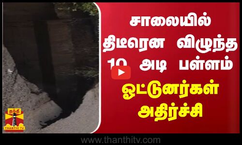 சாலையில் திடீரென விழுந்த 10 அடி பள்ளம் - ஓட்டுனர்கள் அதிர்ச்சி