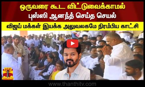ஒருவரை கூட விட்டுவைக்காமல் புஸ்ஸி ஆனந்த் செய்த செயல்.. விஜய் மக்கள் இயக்க அலுவலகமே நிரம்பிய காட்சி