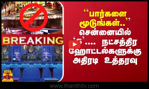 #Breaking : ``பார்களை மூடுங்கள்.. சென்னையில் `5... ஸ்டார் ஹோட்டல்களுக்கு அதிரடி உத்தரவு