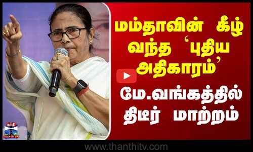 Mamata Banerjee | மே.வங்கத்தில் திடீர் மாற்றம் - மம்தாவின் கீழ் வந்த `புதிய அதிகாரம்’