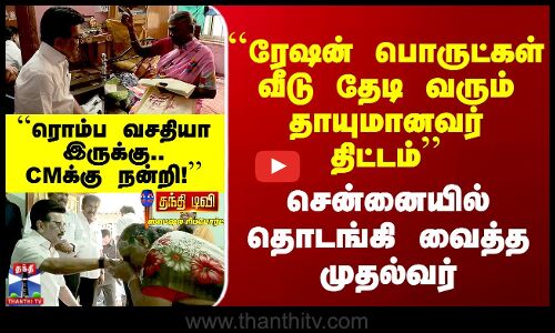 ``ரேஷன் வீடு தேடி வரும் தாயுமானவர் திட்டம்’’ சென்னையில் தொடங்கி வைத்த CM Stalin