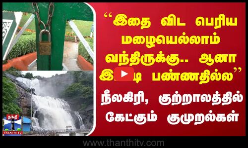 இதை விட பெரிய மழையெல்லாம் வந்திருக்கு.. ஆனா இப்படி பண்ணதில்ல Nilgiri, Kutralam மக்கள் வேதனை