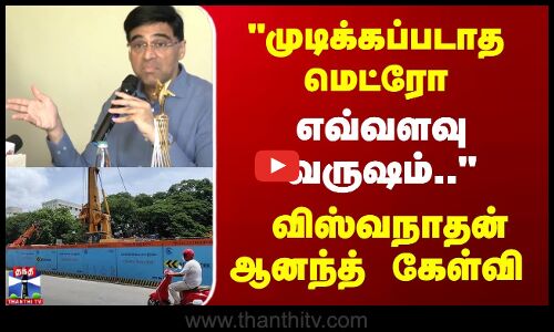 viswanathan anand || முடிக்கப்படாத மெட்ரோ எவ்வளவு வருஷம்..? விஸ்வநாதன் ஆனந்த் கேள்வி
