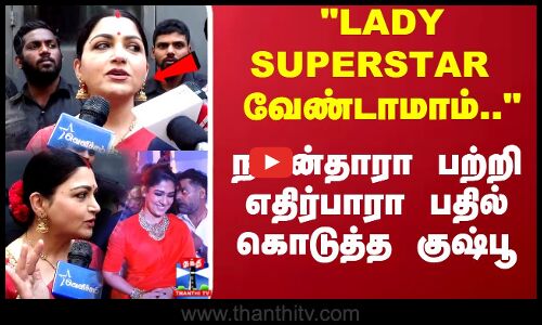 LADY SUPERSTAR   வேண்டாமாம்.. நயன்தாரா  பற்றி எதிர்பாரா பதில் கொடுத்த குஷ்பூ