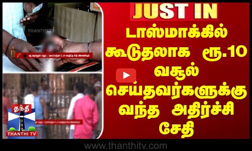டாஸ்மாக்கில் கூடுதலாக ரூ.10 வசூல் செய்தவர்களுக்கு வந்த அதிர்ச்சி சேதி