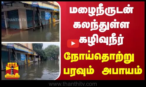 மழைநீருடன் கலந்துள்ள கழிவுநீர் - நோய்தொற்று பரவும் அபாயம்