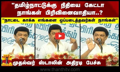தமிழ்நாட்டுக்கு நிதியை கேட்டா நாங்கள் பிரிவினைவாதியா..? முதல்வர் ஸ்டாலின் அதிரடி பேச்சு