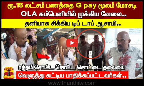 ரூ.15 லட்சம் பணத்தை google pay மூலம் மோசடி.. OLA கம்பெனியில் முக்கிய வேலை.. தனியாக சிக்கிய டிப் டாப் ஆசாமி..