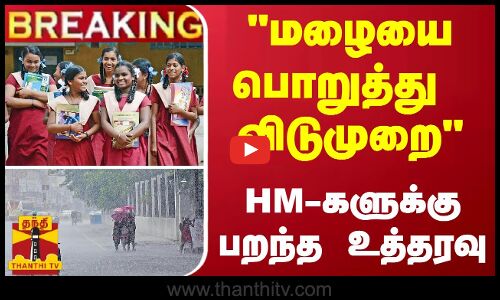 #BREAKING | மழையை பொறுத்து விடுமுறை - HM-களுக்கு அனுமதி கொடுத்த கலெக்டர்