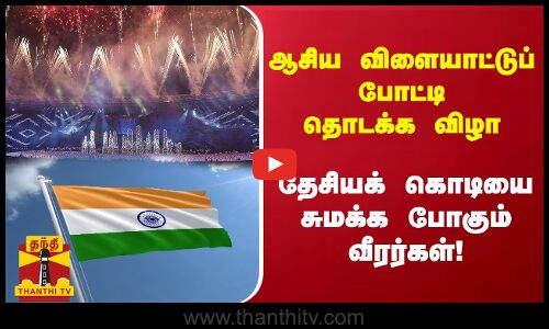 ஆசிய விளையாட்டுப் போட்டி தொடக்க விழா - தேசியக் கொடியை சுமக்க போகும் வீரர்கள்!