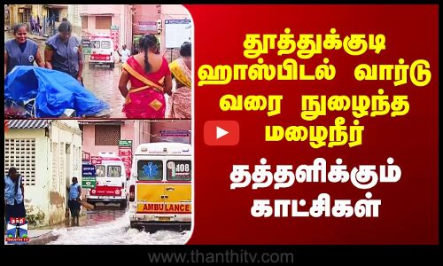 Thoothukudi Rain | தூத்துக்குடி ஹாஸ்பிடல் வார்டு வரை நுழைந்த மழைநீர் - தத்தளிக்கும் காட்சிகள்