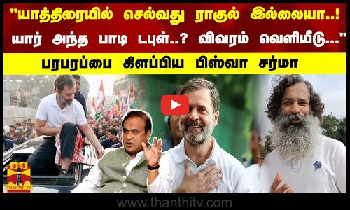 யாத்திரை செல்வது ராகுலே இல்லை..! யார் அந்த பாடி டபுள்.....? பரபரப்பை கிளப்பிய பிஸ்வா சர்மா
