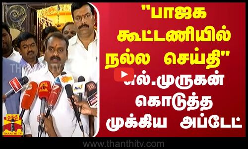பாஜக கூட்டணியில் நல்ல செய்தி.. எல்.முருகன் கொடுத்த முக்கிய அப்டேட் | BJP
