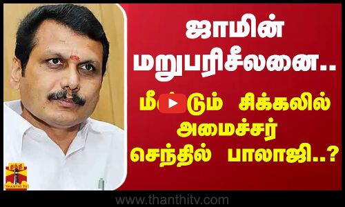ஜாமின் மறுபரிசீலனை.. மீண்டும் சிக்கலில் அமைச்சர் செந்தில் பாலாஜி...?