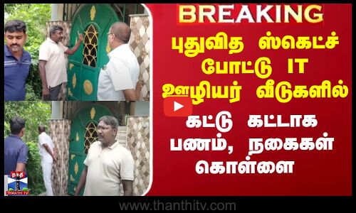 புதுவித ஸ்கெட்ச் போட்டு IT ஊழியர் வீடுகளில் கட்டு கட்டாக பணம், நகைகள் கொள்ளை
