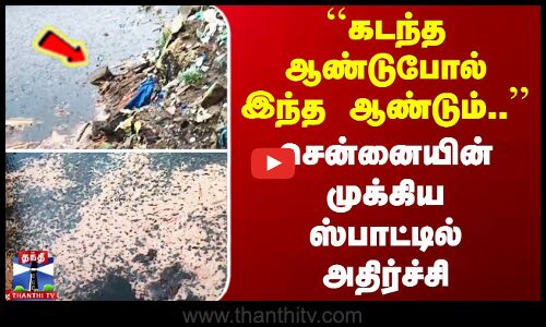 ``கடந்த ஆண்டுபோல் இந்த ஆண்டும்.. - சென்னையின் முக்கிய ஸ்பாட்டில் அதிர்ச்சி